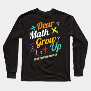 Dear Math, grow up and solve your own problems Long Sleeve T-Shirt